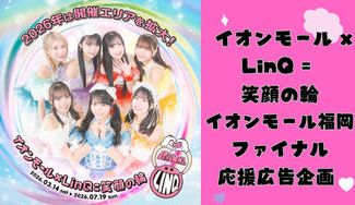 クラウドファンディングプロジェクト：【イオンモール福岡】イオンモール×LinQ＝笑顔の輪2026 ファイナル応援広告プロジェクト