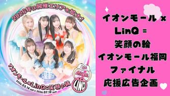クラウドファンディングプロジェクト：【イオンモール福岡】イオンモール×LinQ＝笑顔の輪2026 ファイナル応援広告プロジェクト