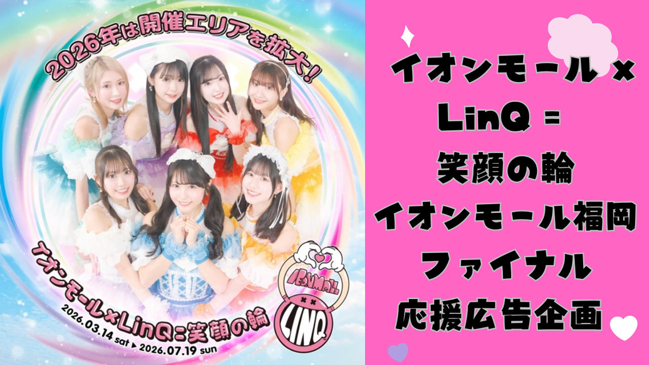 【イオンモール福岡】イオンモール×LinQ＝笑顔の輪2026 ファイナル応援広告プロジェクト