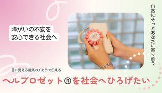 クラウドファンディングプロジェクト：見えない想いを言葉にして伝える、新しい福祉のかたちヘルプロゼット®