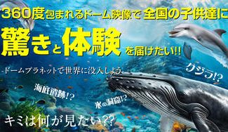 クラウドファンディングプロジェクト：360度包まれるドーム映像で全国の子どもたちに驚きと体験を届けたい没入体験で世界の絶景を楽しもう