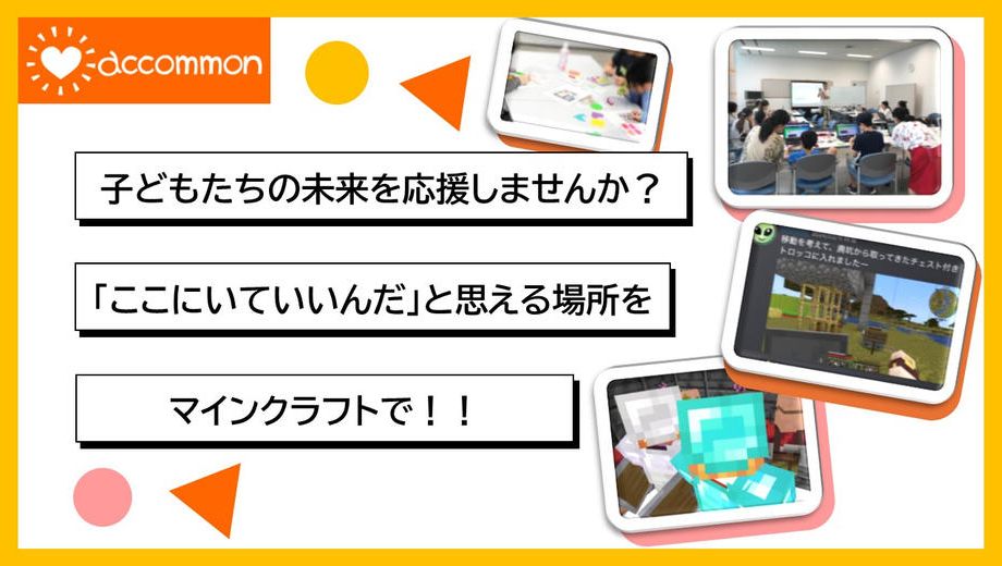 クラウドファンディングプロジェクト：子どもたちの未来を応援しませんか？「ここにいていいんだ」と思える場所を、マインクラフトで。